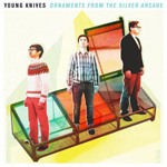 THE YOUNG KNIVES - Ornaments From The Silver Arcade (2011)