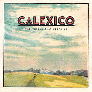 CALEXICO - "The Thread That Keeps Us"