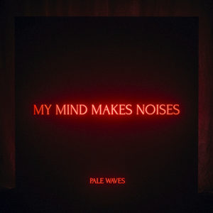 PALE WAVES - My Mind Makes Noises (2018)