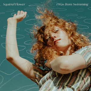 SQUIRREL FLOWER - I Was Born Swimming (2020)