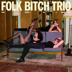 FOLK BITCH TRIO - Now Would Be A Good Time (2025)